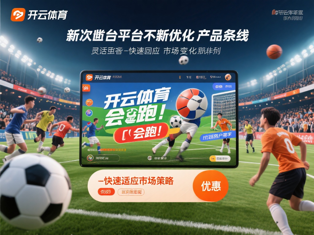 开云体育会跑 (开云体育会跑路吗?用户资金安全引关注) 此外,平台还不断优化其产品线,涵盖足球、篮球等多种